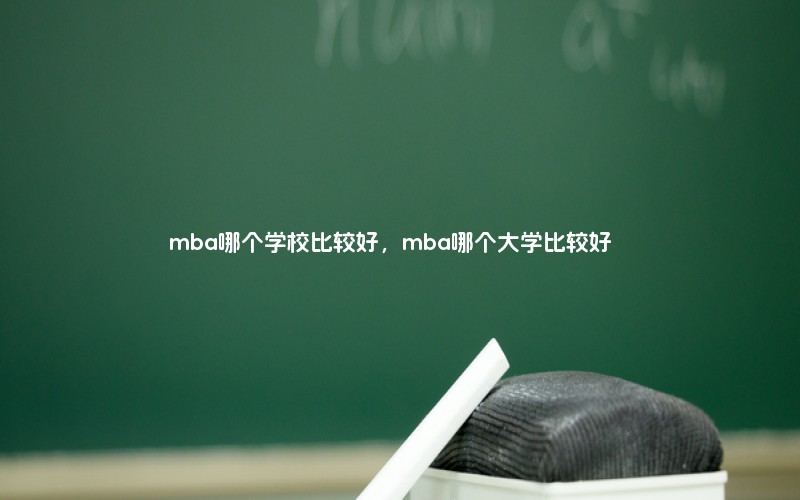 mba哪个学校比较好，mba哪个大学比较好