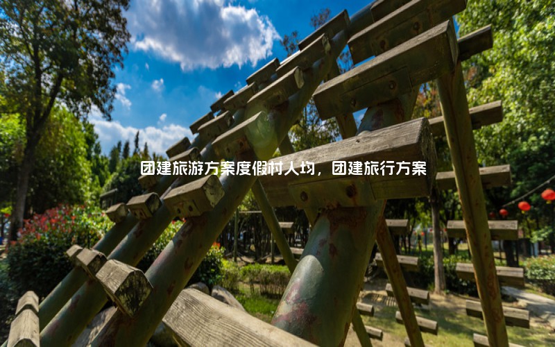 团建旅游方案度假村人均，团建旅行方案