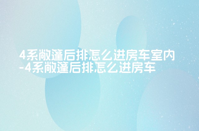 4系敞篷后排怎么进房车室内-4系敞篷后排怎么进房车-第1张