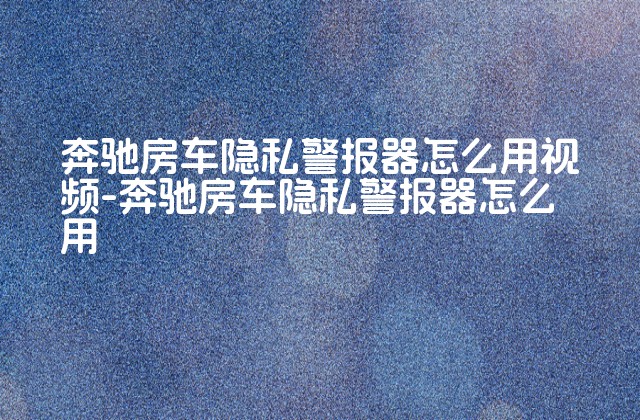 奔驰房车隐私警报器怎么用视频-奔驰房车隐私警报器怎么用-第1张