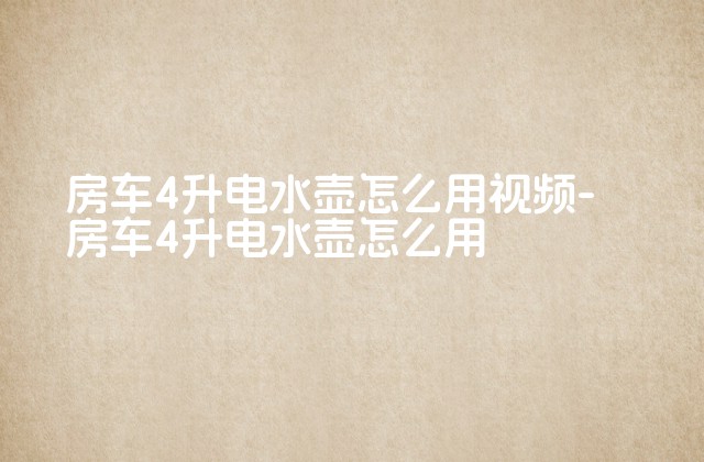 房车4升电水壶怎么用视频-房车4升电水壶怎么用-第1张