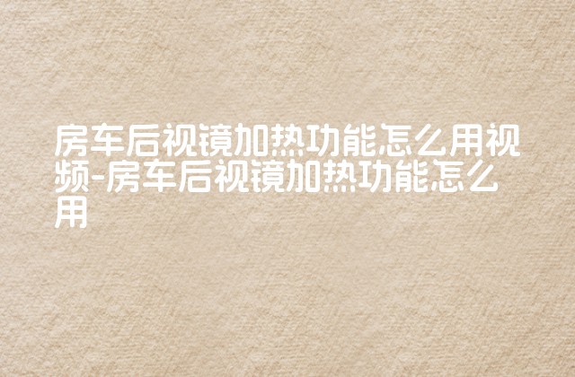 房车后视镜加热功能怎么用视频-房车后视镜加热功能怎么用-第1张