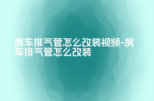 房车排气管怎么改装视频-房车排气管怎么改装-第1张