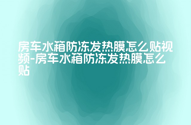 房车水箱防冻发热膜怎么贴视频-房车水箱防冻发热膜怎么贴-第1张