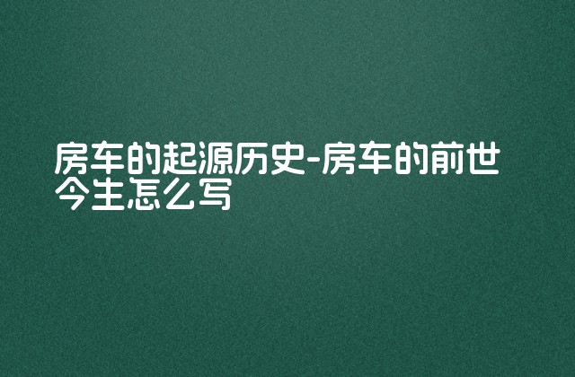 房车的起源历史-房车的前世今生怎么写-第1张