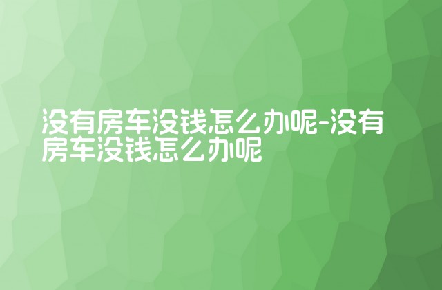 没有房车没钱怎么办呢-没有房车没钱怎么办呢-第1张