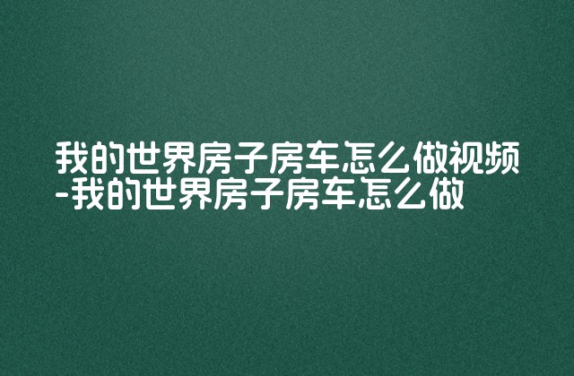 我的世界房子房车怎么做视频-我的世界房子房车怎么做-第1张