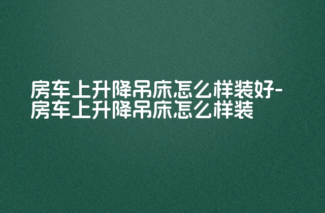 房车上升降吊床怎么样装好-房车上升降吊床怎么样装