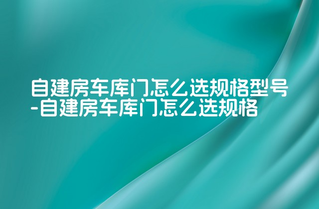 自建房车库门怎么选规格型号-自建房车库门怎么选规格-第1张