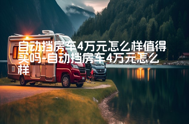 自动挡房车4万元怎么样值得买吗-自动挡房车4万元怎么样-第1张