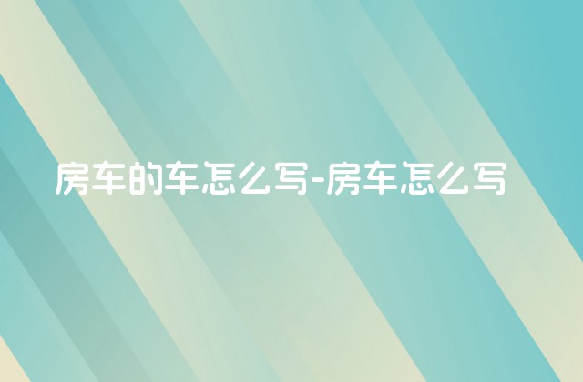 房车的车怎么写-房车怎么写-第1张