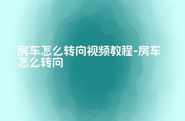 房车怎么转向视频教程-房车怎么转向-第1张