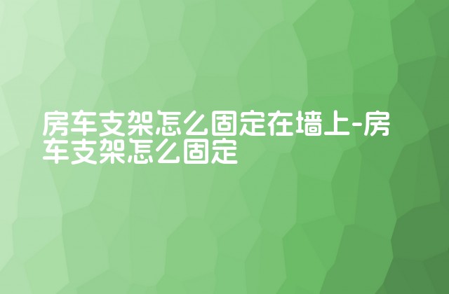 房车支架怎么固定在墙上-房车支架怎么固定-第1张