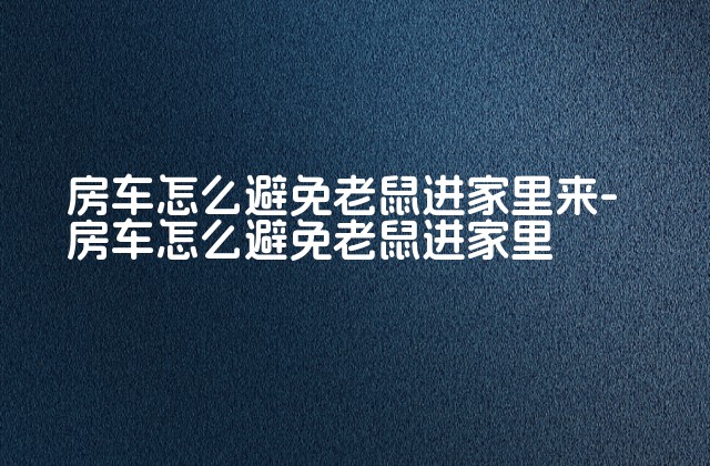 房车怎么避免老鼠进家里来-房车怎么避免老鼠进家里-第1张