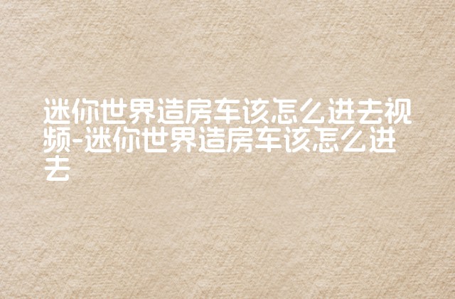 迷你世界造房车该怎么进去视频-迷你世界造房车该怎么进去-第1张