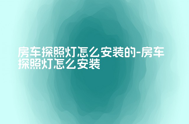 房车探照灯怎么安装的-房车探照灯怎么安装-第1张